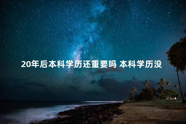 20年后本科学历还重要吗 本科学历没用了吗